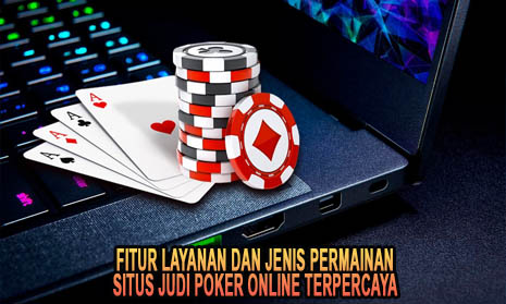 Fitur Layanan Dan Jenis Permainan Situs Judi Poker Online Terpercaya